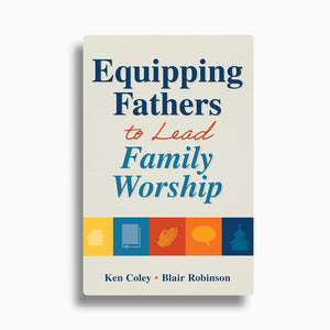 Equipping Fathers to Lead Family Worship