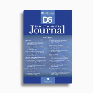 Southwestern D6 Family Ministry Journal (Vol. 6)