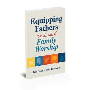Equipping Fathers to Lead Family Worship